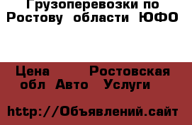 Грузоперевозки по Ростову, области, ЮФО. › Цена ­ 10 - Ростовская обл. Авто » Услуги   